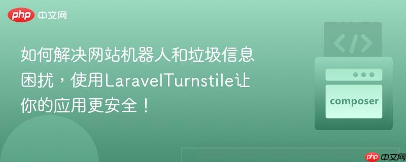 如何解决网站机器人和垃圾信息困扰,使用LaravelTurnstile让你的应用更安全!