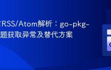 Go语言RSS/Atom解析:go-pkg-rss库标题获取异常及替代方案