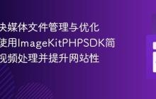 如何解决媒体文件管理与优化难题，使用ImageKitPHPSDK简化图片视频处理并提升网站性能