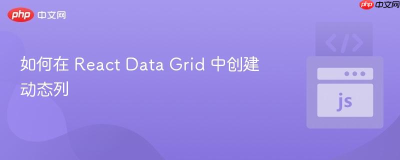 如何在 react data grid 中创建动态列