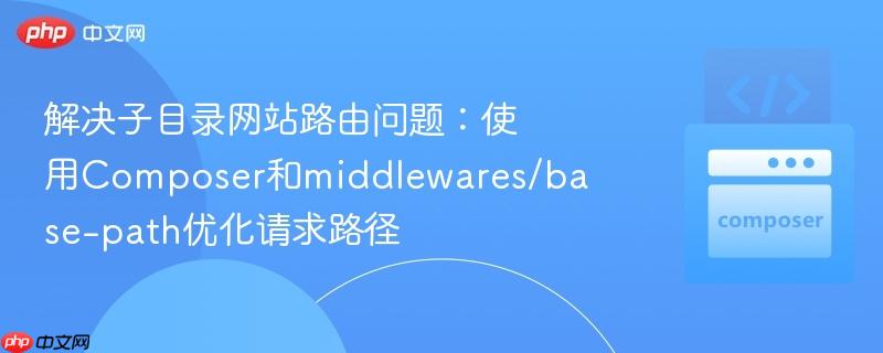 解决子目录网站路由问题:使用composer和middlewares/base-path优化请求路径