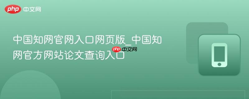 中国知网官网入口网页版_中国知网官方网站论文查询入口