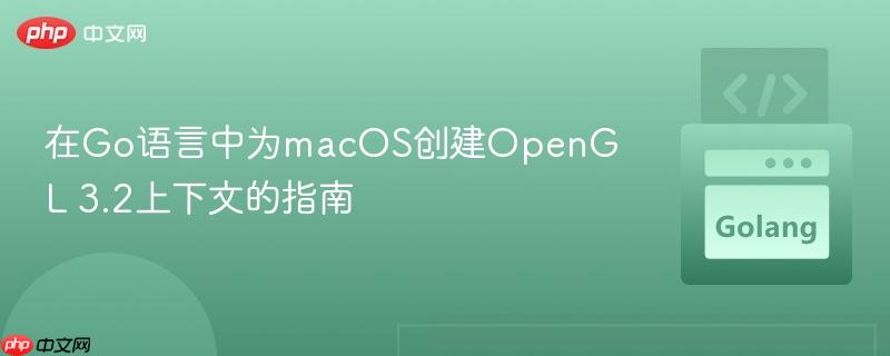 在Go语言中为macOS创建OpenGL 3.2上下文的指南