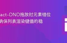 解决React-DND拖放时元素错位问题:确保列表渲染键值的稳定性
