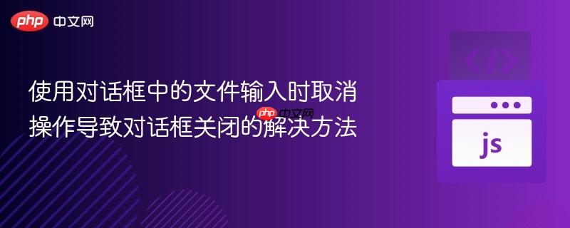 使用对话框中的文件输入时取消操作导致对话框关闭的解决方法
