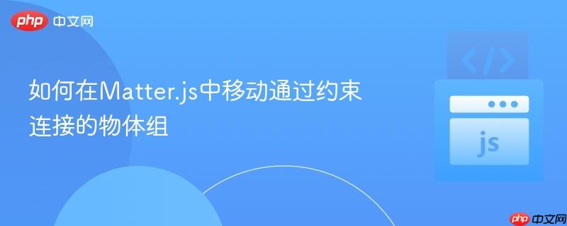 如何在matter.js中移动通过约束连接的物体组