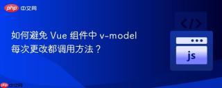 如何避免 Vue 组件中 v-model 每次更改都调用方法？