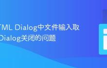 解决HTML Dialog中文件输入取消导致Dialog关闭的问题