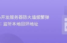 解决Go开发服务器防火墙频繁弹窗问题:监听本地回环地址