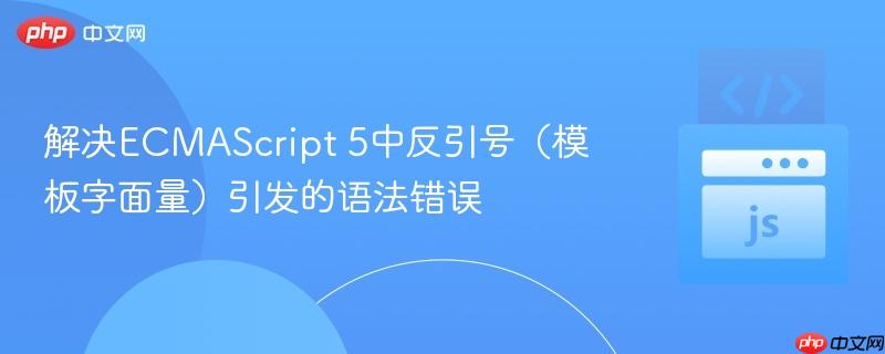 解决ECMAScript 5中反引号（模板字面量）引发的语法错误