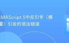 解决ECMAScript 5中反引号(模板字面量)引发的语法错误
