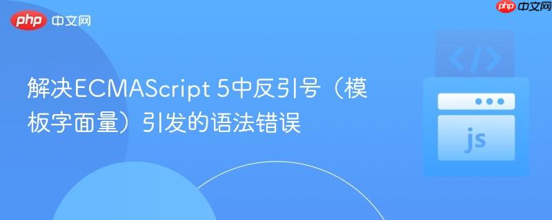 解决ECMAScript 5中反引号(模板字面量)引发的语法错误