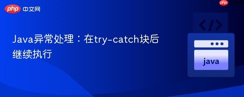 Java异常处理：在try-catch块后继续执行