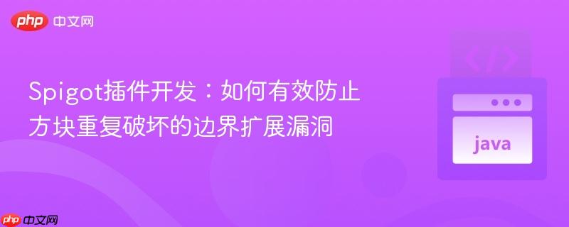 Spigot插件开发:如何有效防止方块重复破坏的边界扩展漏洞