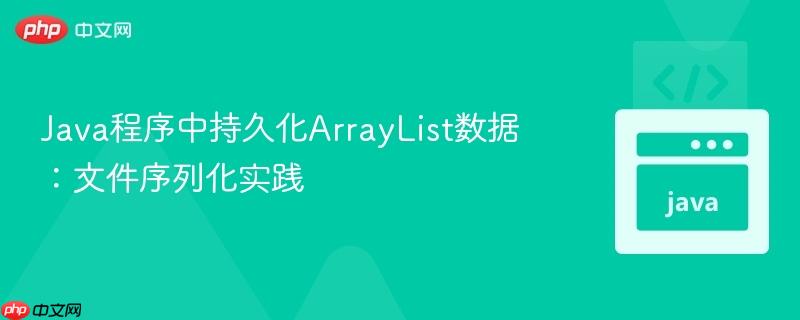 Java程序中持久化ArrayList数据:文件序列化实践