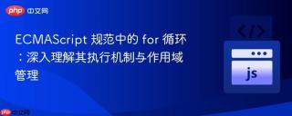 ECMAScript 规范中的 for 循环：深入理解其执行机制与作用域管理