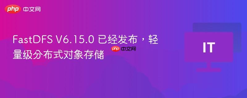 fastdfs v6.15.0 已经发布,轻量级分布式对象存储