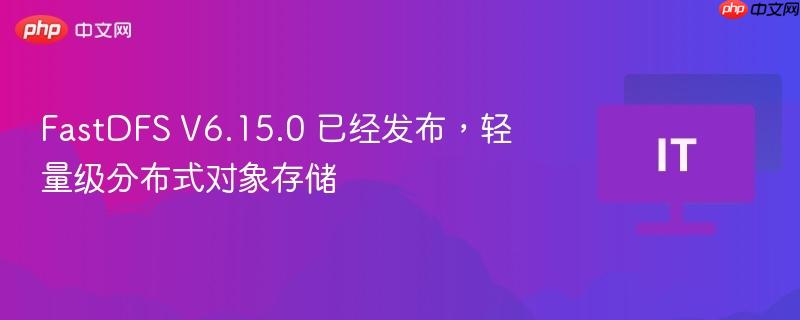 FastDFS V6.15.0 已经发布,轻量级分布式对象存储