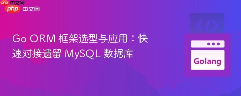 go orm 框架选型与应用:快速对接遗留 mysql 数据库