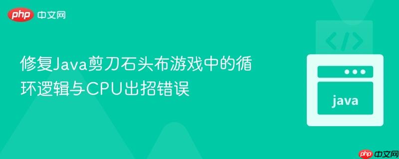 修复Java剪刀石头布游戏中的循环逻辑与CPU出招错误