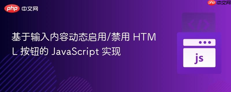 基于输入内容动态启用/禁用 HTML 按钮的 JavaScript 实现