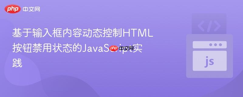 基于输入框内容动态控制HTML按钮禁用状态的JavaScript实践