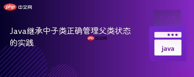 Java继承中子类正确管理父类状态的实践