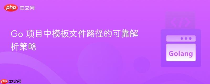Go 项目中模板文件路径的可靠解析策略 Go 项目中模板文件路径的可靠解析策略