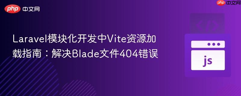 Laravel模块化开发中Vite资源加载指南：解决Blade文件404错误
