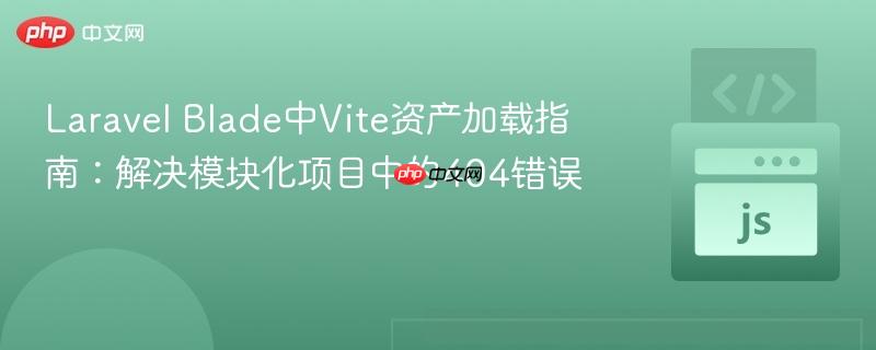 Laravel Blade中Vite资产加载指南:解决模块化项目中的404错误