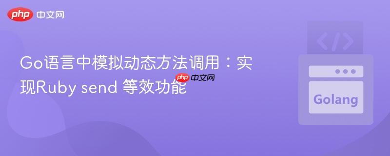 Go语言中模拟动态方法调用：实现Ruby send 等效功能
