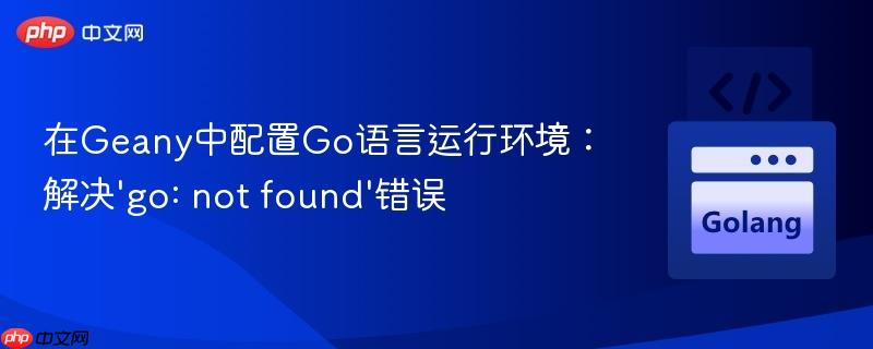 在Geany中配置Go语言运行环境:解决'go: not found'错误