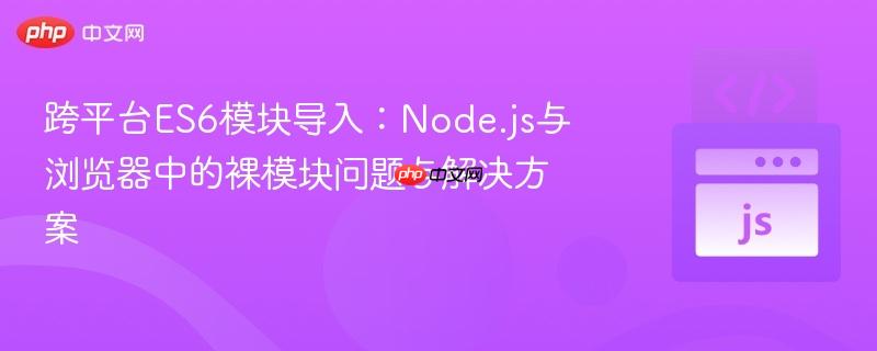 跨平台ES6模块导入:Node.js与浏览器中的裸模块问题与解决方案