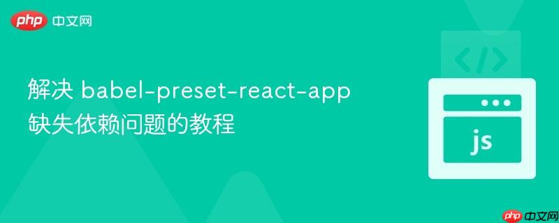 解决 babel-preset-react-app 缺失依赖问题的教程