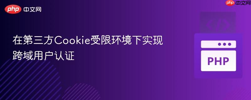 在第三方Cookie受限环境下实现跨域用户认证
