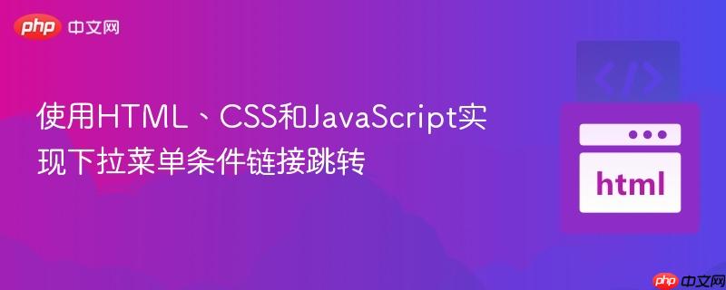 使用HTML、CSS和JavaScript实现下拉菜单条件链接跳转
