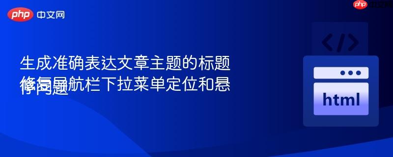 生成准确表达文章主题的标题
修复导航栏下拉菜单定位和悬停问题