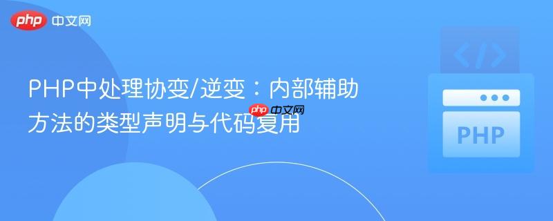 PHP中处理协变/逆变:内部辅助方法的类型声明与代码复用