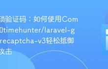 告别繁琐验证码:如何使用Composer和timehunter/laravel-google-recaptcha-v3轻松抵御机器人攻击