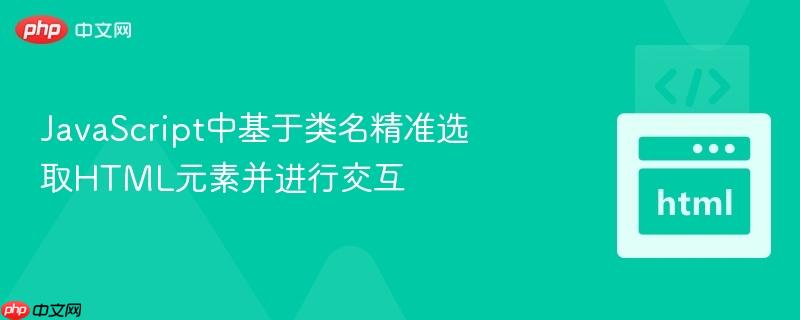 JavaScript中基于类名精准选取HTML元素并进行交互