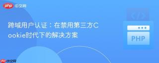 跨域用户认证：在禁用第三方Cookie时代下的解决方案
