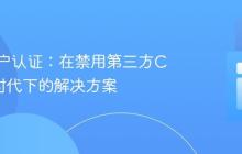 跨域用户认证:在禁用第三方Cookie时代下的解决方案