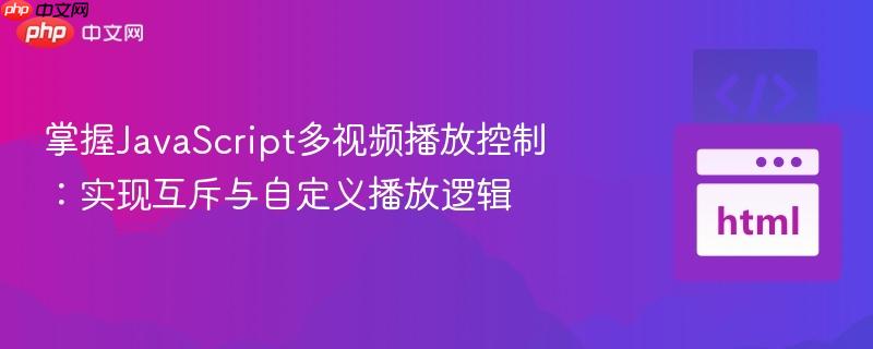 掌握javascript多视频播放控制:实现互斥与自定义播放逻辑