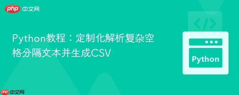 Python教程:定制化解析复杂空格分隔文本并生成CSV Python教程:定制化解析复杂空格分隔文本并生成CSV