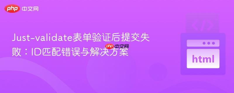 Just-validate表单验证后提交失败:ID匹配错误与解决方案
