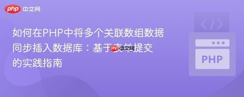 如何在PHP中将多个关联数组数据同步插入数据库:基于表单提交的实践指南