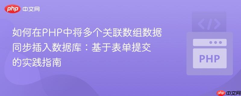 如何在PHP中将多个关联数组数据同步插入数据库:基于表单提交的实践指南