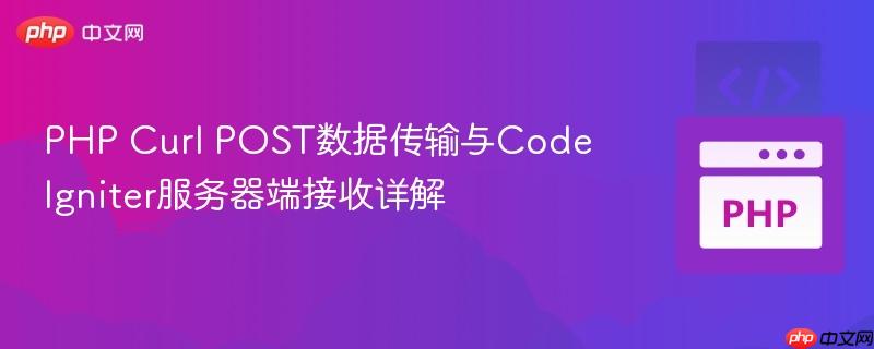 PHP Curl POST数据传输与CodeIgniter服务器端接收详解