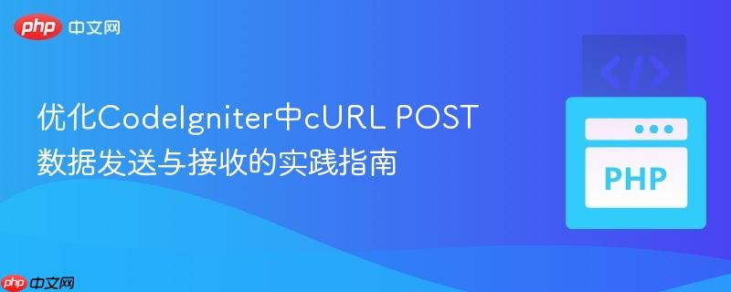 优化CodeIgniter中cURL POST数据发送与接收的实践指南
