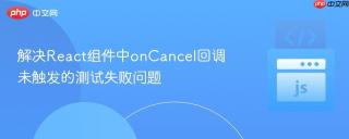 解决React组件中onCancel回调未触发的测试失败问题